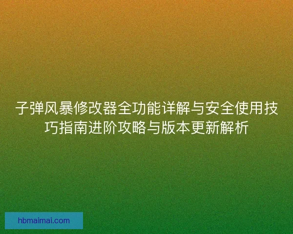 子弹风暴修改器全功能详解与安全使用技巧指南进阶攻略与版本更新解析 子弹风暴修改器全功能详解与安全使用技巧指南进阶攻略与版本更新解析