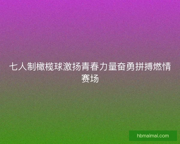七人制橄榄球激扬青春力量奋勇拼搏燃情赛场