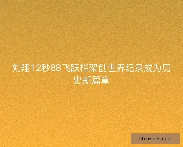 刘翔12秒88飞跃栏架创世界纪录成为历史新篇章