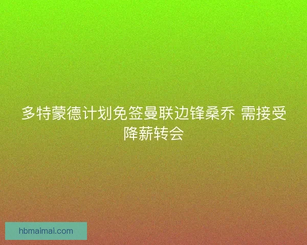 多特蒙德计划免签曼联边锋桑乔 需接受降薪转会