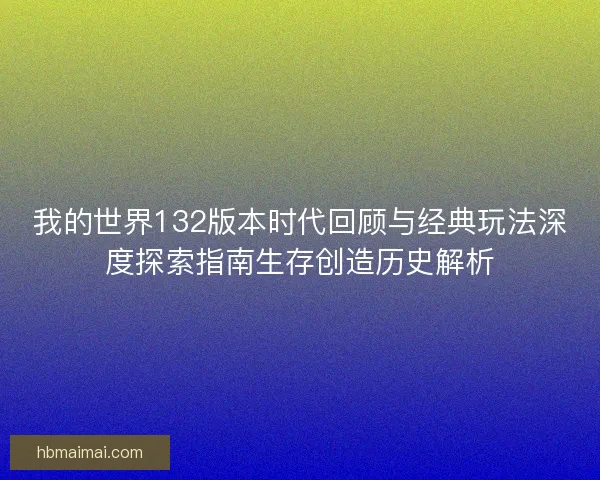 我的世界132版本时代回顾与经典玩法深度探索指南生存创造历史解析