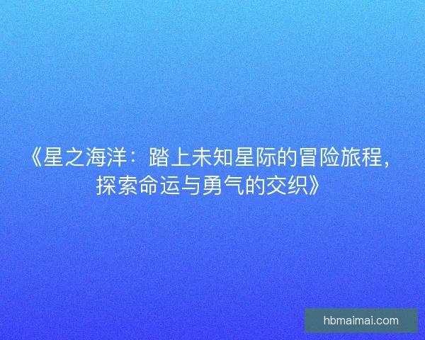 《星之海洋：踏上未知星际的冒险旅程，探索命运与勇气的交织》